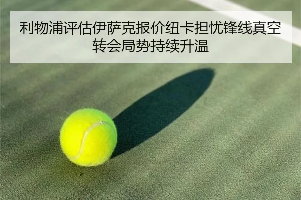 利物浦评估伊萨克报价纽卡担忧锋线真空转会局势持续升温